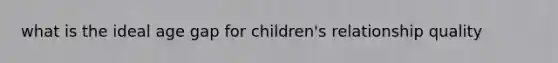 what is the ideal age gap for children's relationship quality