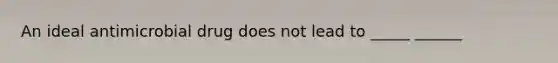 An ideal antimicrobial drug does not lead to _____ ______