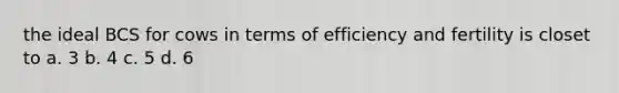 the ideal BCS for cows in terms of efficiency and fertility is closet to a. 3 b. 4 c. 5 d. 6