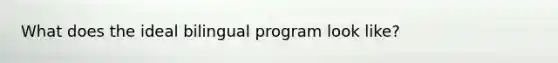 What does the ideal bilingual program look like?