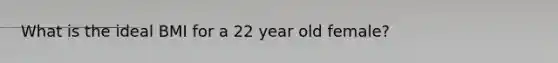 What is the ideal BMI for a 22 year old female?