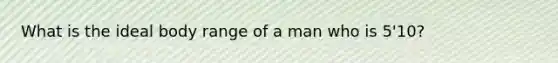 What is the ideal body range of a man who is 5'10?