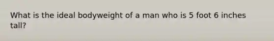 What is the ideal bodyweight of a man who is 5 foot 6 inches tall?