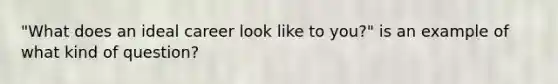 "What does an ideal career look like to you?" is an example of what kind of question?