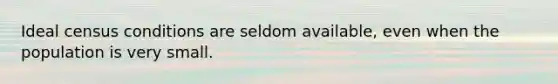 Ideal census conditions are seldom available, even when the population is very small.