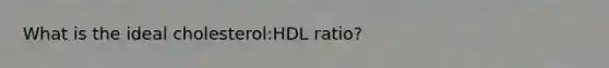 What is the ideal cholesterol:HDL ratio?