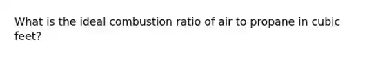 What is the ideal combustion ratio of air to propane in cubic feet?