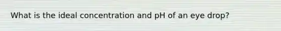 What is the ideal concentration and pH of an eye drop?