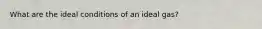 What are the ideal conditions of an ideal gas?