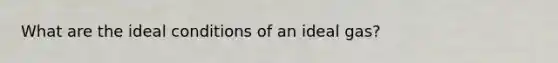 What are the ideal conditions of an ideal gas?