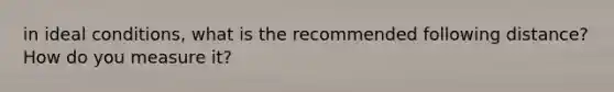 in ideal conditions, what is the recommended following distance? How do you measure it?