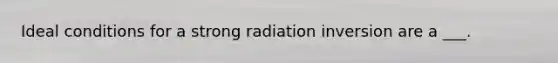 Ideal conditions for a strong radiation inversion are a ___.