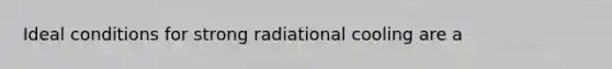 Ideal conditions for strong radiational cooling are a