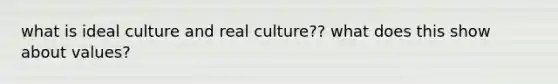 what is ideal culture and real culture?? what does this show about values?