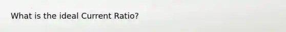 What is the ideal Current Ratio?