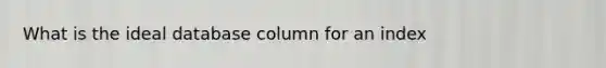 What is the ideal database column for an index