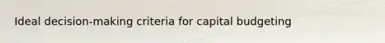 Ideal decision-making criteria for capital budgeting