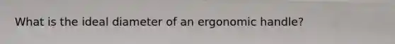 What is the ideal diameter of an ergonomic handle?