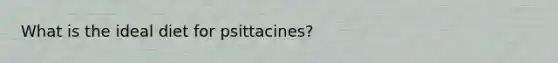 What is the ideal diet for psittacines?