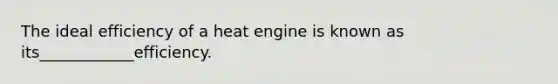 The ideal efficiency of a heat engine is known as its____________efficiency.