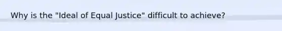 Why is the "Ideal of Equal Justice" difficult to achieve?