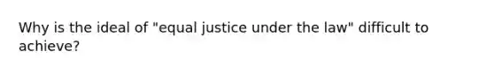 Why is the ideal of "equal justice under the law" difficult to achieve?