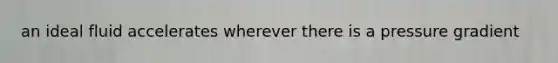 an ideal fluid accelerates wherever there is a pressure gradient