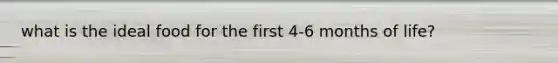what is the ideal food for the first 4-6 months of life?