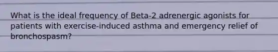 What is the ideal frequency of Beta-2 adrenergic agonists for patients with exercise-induced asthma and emergency relief of bronchospasm?