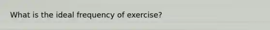 What is the ideal frequency of exercise?