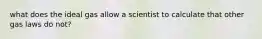 what does the ideal gas allow a scientist to calculate that other gas laws do not?