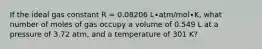 If the ideal gas constant R = 0.08206 L∙atm/mol∙K, what number of moles of gas occupy a volume of 0.549 L at a pressure of 3.72 atm, and a temperature of 301 K?