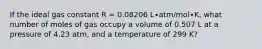 If the ideal gas constant R = 0.08206 L∙atm/mol∙K, what number of moles of gas occupy a volume of 0.507 L at a pressure of 4.23 atm, and a temperature of 299 K?