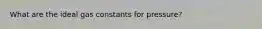 What are the ideal gas constants for pressure?
