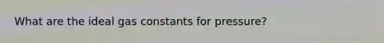 What are the ideal gas constants for pressure?