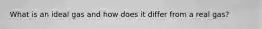 What is an ideal gas and how does it differ from a real gas?