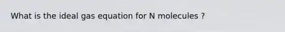 What is the ideal gas equation for N molecules ?