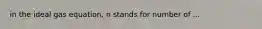 in the ideal gas equation, n stands for number of ...