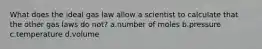 What does the ideal gas law allow a scientist to calculate that the other gas laws do not? a.number of moles b.pressure c.temperature d.volume