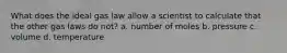 What does the ideal gas law allow a scientist to calculate that the other gas laws do not? a. number of moles b. pressure c. volume d. temperature