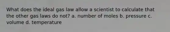 What does the ideal gas law allow a scientist to calculate that the other gas laws do not? a. number of moles b. pressure c. volume d. temperature