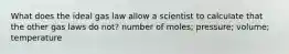 What does the ideal gas law allow a scientist to calculate that the other gas laws do not? number of moles; pressure; volume; temperature