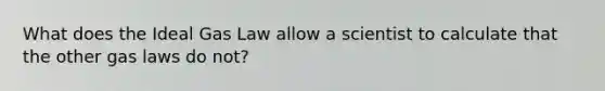What does the Ideal Gas Law allow a scientist to calculate that the other gas laws do not?