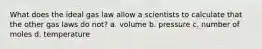 What does the ideal gas law allow a scientists to calculate that the other gas laws do not? a. volume b. pressure c. number of moles d. temperature