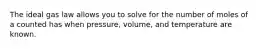 The ideal gas law allows you to solve for the number of moles of a counted has when pressure, volume, and temperature are known.