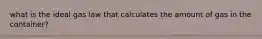 what is the ideal gas law that calculates the amount of gas in the container?