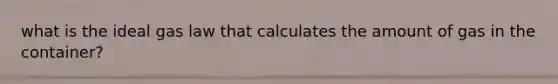 what is the ideal gas law that calculates the amount of gas in the container?