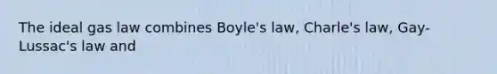 The ideal gas law combines Boyle's law, Charle's law, Gay-Lussac's law and