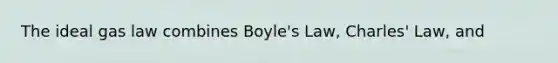 The ideal gas law combines <a href='https://www.questionai.com/knowledge/kdvBalZ1bx-boyles-law' class='anchor-knowledge'>boyle's law</a>, <a href='https://www.questionai.com/knowledge/kY0HYs0tQH-charles-law' class='anchor-knowledge'>charles' law</a>, and