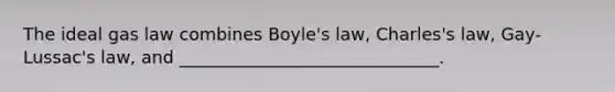 The ideal gas law combines Boyle's law, Charles's law, Gay-Lussac's law, and ______________________________.